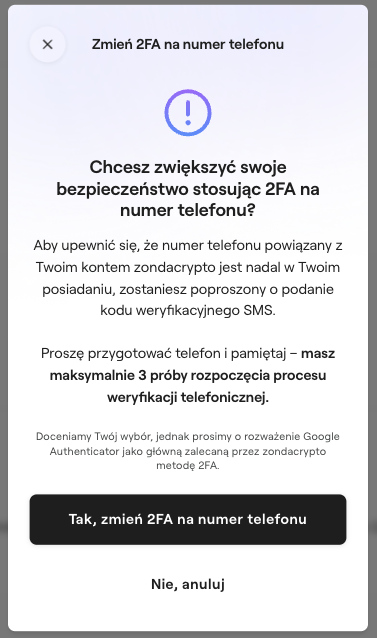  Zrzut ekranu z aplikacji zondacrypto, na którym pojawia się okno z pytaniem „Chcesz zwiększyć swoje bezpieczeństwo stosując 2FA na numer telefonu?”. Pod nim znajduje się ostrzeżenie o maksymalnie trzech próbach rozpoczęcia weryfikacji telefonicznej. Użytkownik jest proszony o rozważenie Google Authenticatora jako głównej, zalecanej metody 2FA. Na dole znajdują się dwa przyciski: „Tak, zmień 2FA na numer telefonu” oraz „Nie, anuluj”.